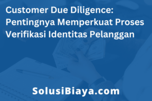 Customer Due Diligence: Pentingnya Memperkuat Proses Verifikasi